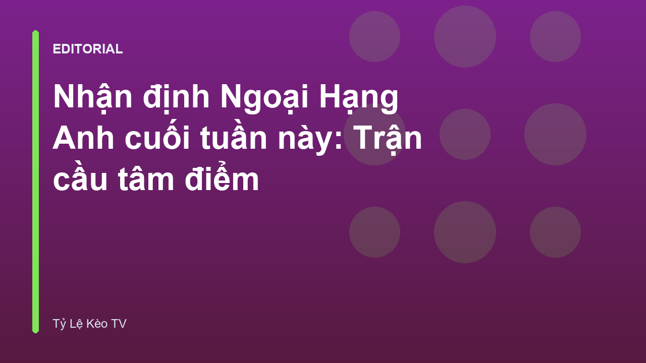 Nhận định bóng đá Ngoại Hạng Anh cuối tuần