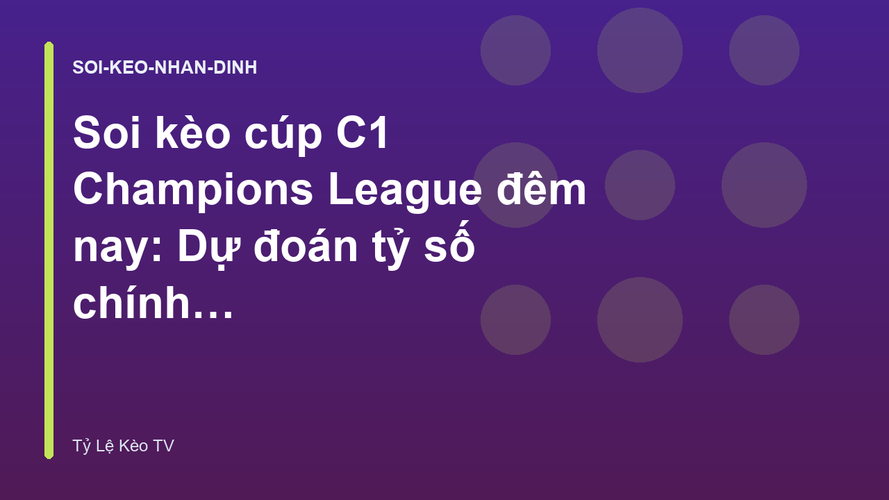 Read more about the article Soi kèo cúp C1 Champions League đêm nay: Dự đoán tỷ số chính xác